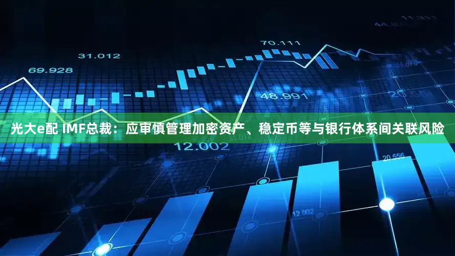 光大e配 IMF总裁：应审慎管理加密资产、稳定币等与银行体系间关联风险